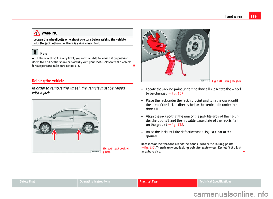 Seat Ibiza SC 2011 Owners manual 219
If and when
WARNING
Loosen the wheel bolts only about one turn before raising the vehicle
with the jack, otherwise there is a risk of accident.
Note
● If the wheel bolt is very tight, you may be Seat Ibiza SC 2011 Owners manual 219
If and when
WARNING
Loosen the wheel bolts only about one turn before raising the vehicle
with the jack, otherwise there is a risk of accident.
Note
● If the wheel bolt is very tight, you may be