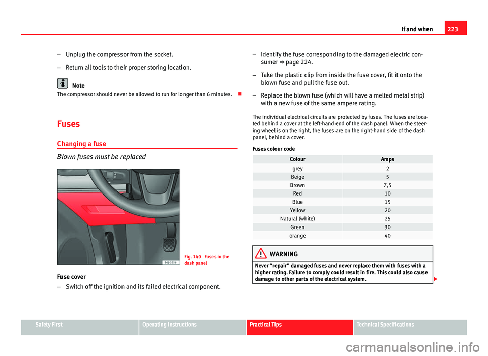 Seat Ibiza SC 2011 Owners manual 223
If and when
– Unplug the compressor from the socket.
– Return all tools to their proper storing location.
Note
The compressor should never be allowed to run for longer than 6 minutes.
Fuse Seat Ibiza SC 2011 Owners manual 223
If and when
– Unplug the compressor from the socket.
– Return all tools to their proper storing location.
Note
The compressor should never be allowed to run for longer than 6 minutes.
Fuse