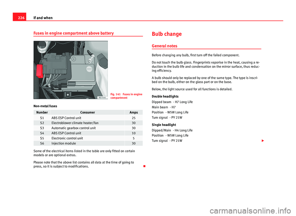 Seat Ibiza SC 2011 Owners manual 226If and when
Fuses in engine compartment above battery
Fig. 141 Fuses in engine
compartment
Non-metal fuses
NumberConsumerAmpsS1ABS ESP Control unit25S2Electroblower climate heater/fan30S3Automatic Seat Ibiza SC 2011 Owners manual 226If and when
Fuses in engine compartment above battery
Fig. 141 Fuses in engine
compartment
Non-metal fuses
NumberConsumerAmpsS1ABS ESP Control unit25S2Electroblower climate heater/fan30S3Automatic