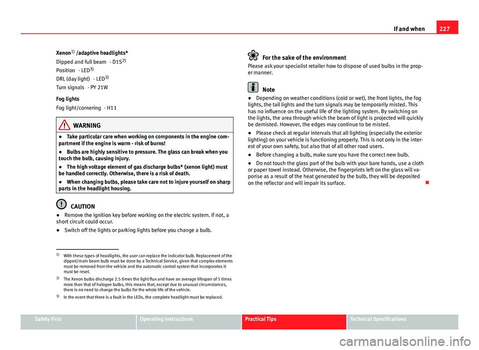 Seat Ibiza SC 2011 Owners manual 227
If and when
Xenon 1)
/adaptive headlights*
- D1S2)
- LED 3)
- LED 3)
- PY 21W
Fog lights - H11
WARNING
● Take particular care when working on components in the engine com-
partment if the engin Seat Ibiza SC 2011 Owners manual 227
If and when
Xenon 1)
/adaptive headlights*
- D1S2)
- LED 3)
- LED 3)
- PY 21W
Fog lights - H11
WARNING
● Take particular care when working on components in the engine com-
partment if the engin