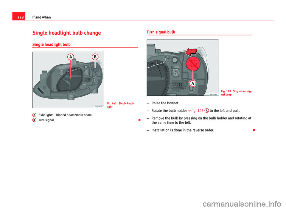 Seat Ibiza SC 2011 Owners manual 228If and when
Single headlight bulb change
Single headlight bulb
Fig. 142 Single head-
light
Side lights - Dipped beam/main beam.
Turn signal
A
B
Turn signal bulb
Fig. 143 Single turn sig-
nal Seat Ibiza SC 2011 Owners manual 228If and when
Single headlight bulb change
Single headlight bulb
Fig. 142 Single head-
light
Side lights - Dipped beam/main beam.
Turn signal
A
B
Turn signal bulb
Fig. 143 Single turn sig-
nal