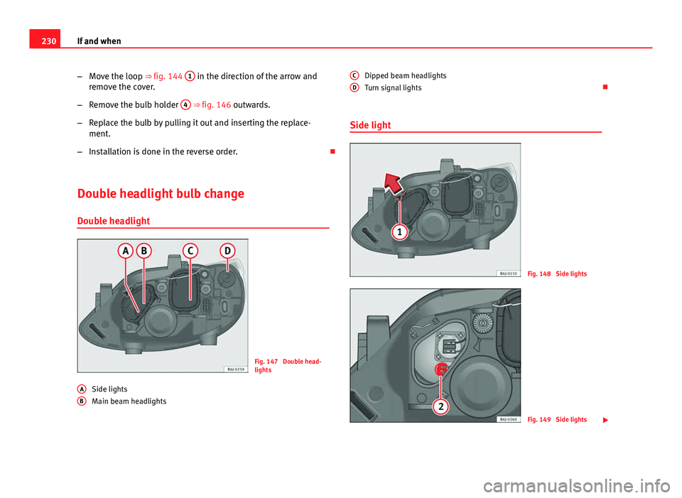 Seat Ibiza SC 2011  Owners manual 230If and when
–Move the loop ⇒ fig. 144  1
 in the direction of the arrow and
remove the cover.
– Remove the bulb holder  4
 ⇒ fig. 146 outwards.
– Replace the bulb by pulling it out an