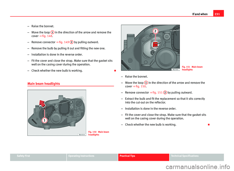Seat Ibiza SC 2011 Owners manual 231
If and when
– Raise the bonnet.
– Move the loop 1
in the direction of the arrow and remove the
cover ⇒ fig. 148.
– Remove connector ⇒ fig. 149 2
by pulling outward.
– Remove th Seat Ibiza SC 2011 Owners manual 231
If and when
– Raise the bonnet.
– Move the loop 1
in the direction of the arrow and remove the
cover ⇒ fig. 148.
– Remove connector ⇒ fig. 149 2
by pulling outward.
– Remove th