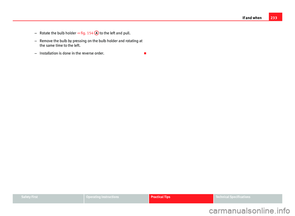 Seat Ibiza SC 2011  Owners manual 233
If and when
– Rotate the bulb holder ⇒ fig. 154  A
 to the left and pull.
– Remove the bulb by pressing on the bulb holder and rotating at
the same time to the left.
– Installation is do
