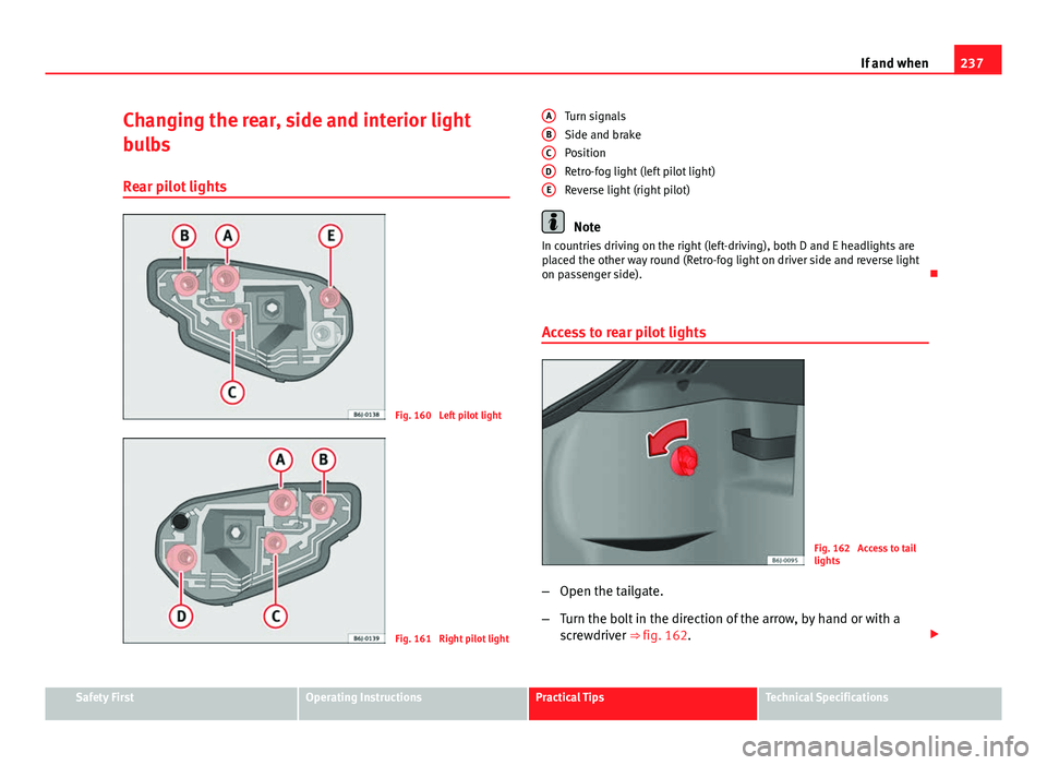 Seat Ibiza SC 2011  Owners manual 237
If and when
Changing the rear, side and interior light
bulbs
Rear pilot lights
Fig. 160  Left pilot light
Fig. 161  Right pilot light Turn signals
Side and brake
Position
Retro-fog light (left pil