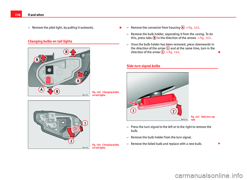 Seat Ibiza SC 2011  Owners manual 238If and when
–Remove the pilot light, by pulling it outwards. 
Changing bulbs on tail lights
Fig. 163  Changing bulbs
on tail lights
Fig. 164  Changing bulbs
on tail lights –
Remove the conne