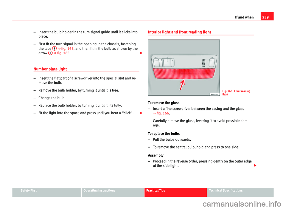 Seat Ibiza SC 2011 Owners manual 239
If and when
– Insert the bulb holder in the turn signal guide until it clicks into
place.
– First fit the turn signal in the opening in the chassis, fastening
the tabs 1
⇒ fig. 165, and Seat Ibiza SC 2011 Owners manual 239
If and when
– Insert the bulb holder in the turn signal guide until it clicks into
place.
– First fit the turn signal in the opening in the chassis, fastening
the tabs 1
⇒ fig. 165, and