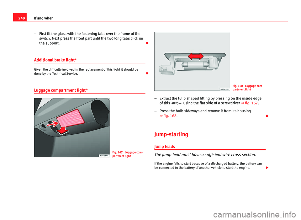 Seat Ibiza SC 2011 Owners manual 240If and when
–First fit the glass with the fastening tabs over the frame of the
switch. Next press the front part until the two long tabs click on
the support.
Additional brake light*
Given th Seat Ibiza SC 2011 Owners manual 240If and when
–First fit the glass with the fastening tabs over the frame of the
switch. Next press the front part until the two long tabs click on
the support.
Additional brake light*
Given th