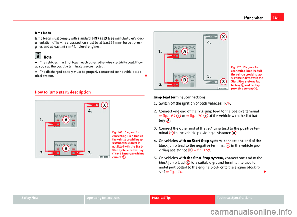 Seat Ibiza SC 2011 Owners manual 241
If and when
Jump leads
Jump leads must comply with standard DIN 72553 (see manufacturer's doc-
umentation). The wire cross section must be at least 25 mm 2
for petrol en-
gines and at least Seat Ibiza SC 2011 Owners manual 241
If and when
Jump leads
Jump leads must comply with standard DIN 72553 (see manufacturer's doc-
umentation). The wire cross section must be at least 25 mm 2
for petrol en-
gines and at least
