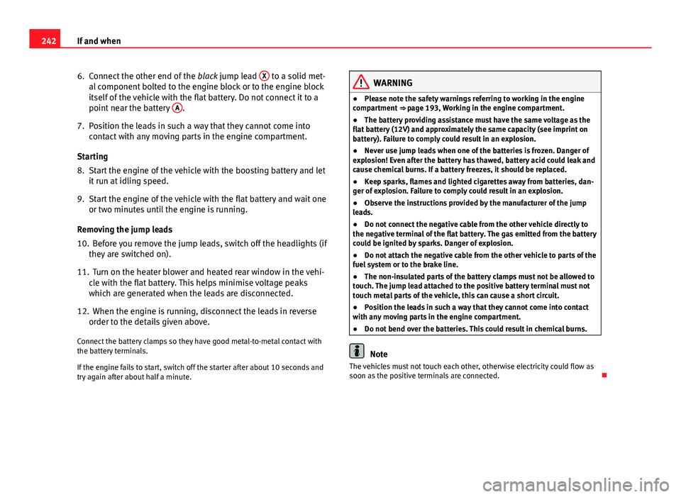 Seat Ibiza SC 2011 Owners manual 242If and when
6. Connect the other end of the black jump lead X
to a solid met-
al component bolted to the engine block or to the engine block
itself of the vehicle with the flat battery. Do not co Seat Ibiza SC 2011 Owners manual 242If and when
6. Connect the other end of the black jump lead X
to a solid met-
al component bolted to the engine block or to the engine block
itself of the vehicle with the flat battery. Do not co