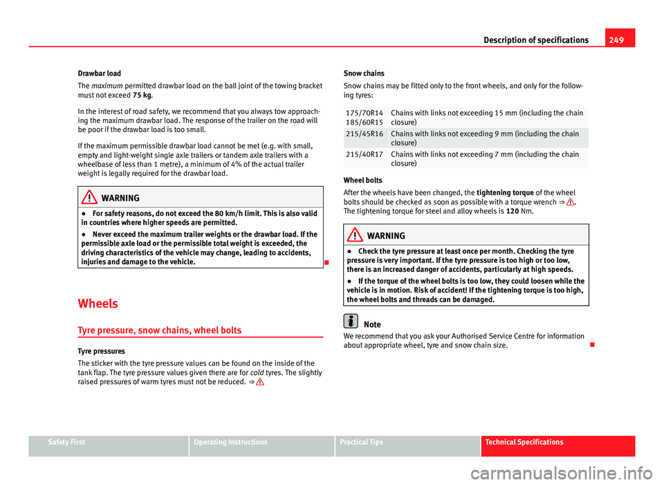 Seat Ibiza SC 2011  Owners manual 249
Description of specifications
Drawbar load
The maximum permitted drawbar load on the ball joint of the towing bracket
must not exceed  75 kg.
In the interest of road safety, we recommend that you 