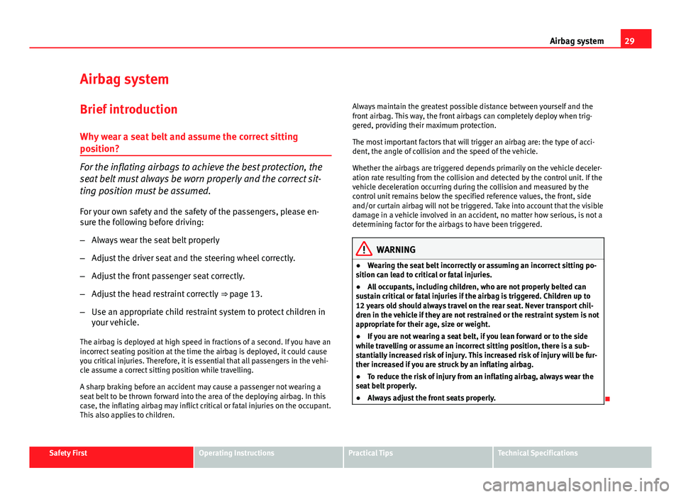 Seat Ibiza SC 2011 Owners Guide 29
Airbag system
Airbag system
Brief introduction Why wear a seat belt and assume the correct sitting
position?
For the inflating airbags to achieve the best protection, the
seat belt must always be w Seat Ibiza SC 2011 Owners Guide 29
Airbag system
Airbag system
Brief introduction Why wear a seat belt and assume the correct sitting
position?
For the inflating airbags to achieve the best protection, the
seat belt must always be w