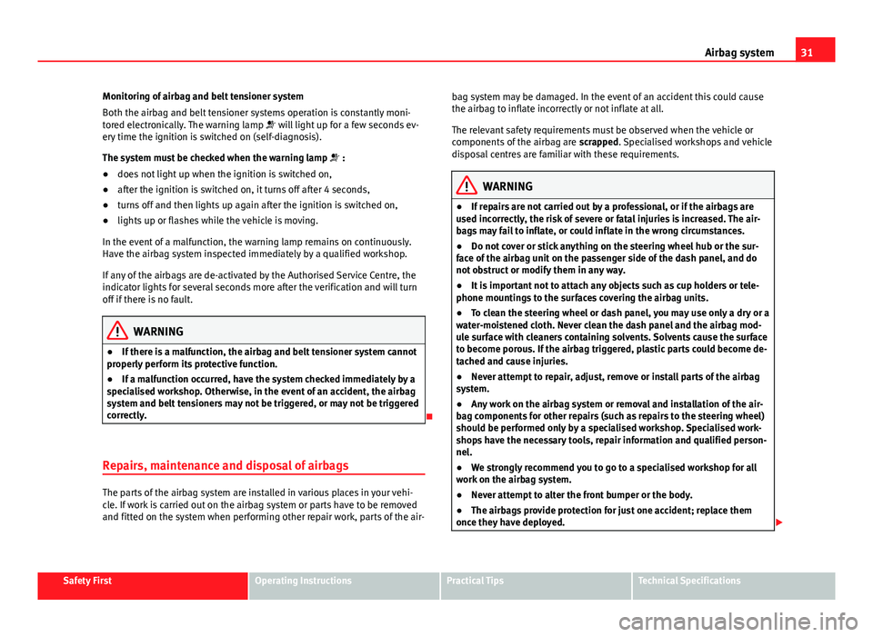 Seat Ibiza SC 2011 Owners Guide 31
Airbag system
Monitoring of airbag and belt tensioner system
Both the airbag and belt tensioner systems operation is constantly moni-
tored electronically. The warning lamp will light up for a Seat Ibiza SC 2011 Owners Guide 31
Airbag system
Monitoring of airbag and belt tensioner system
Both the airbag and belt tensioner systems operation is constantly moni-
tored electronically. The warning lamp will light up for a