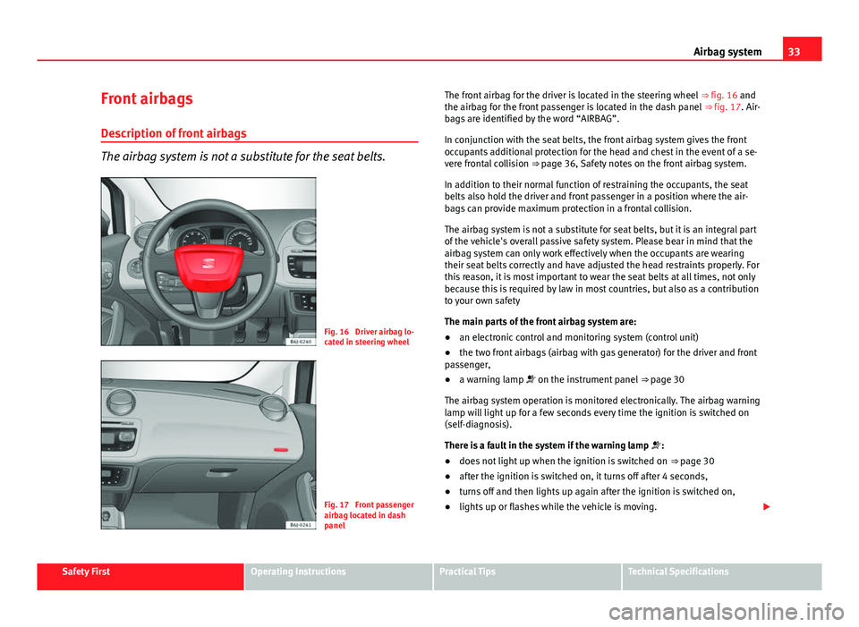 Seat Ibiza SC 2011 Owners Guide 33
Airbag system
Front airbags
Description of front airbags
The airbag system is not a substitute for the seat belts.
Fig. 16 Driver airbag lo-
cated in steering wheel
Fig. 17 Front passenger
airbag Seat Ibiza SC 2011 Owners Guide 33
Airbag system
Front airbags
Description of front airbags
The airbag system is not a substitute for the seat belts.
Fig. 16 Driver airbag lo-
cated in steering wheel
Fig. 17 Front passenger
airbag