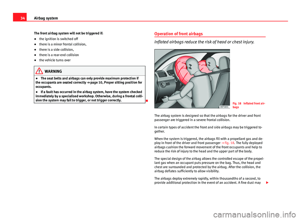 Seat Ibiza SC 2011 Owners Guide 34Airbag system
The front airbag system will not be triggered if:
● the ignition is switched off
● there is a minor frontal collision,
● there is a side collision,
● there is a rear-end collis Seat Ibiza SC 2011 Owners Guide 34Airbag system
The front airbag system will not be triggered if:
● the ignition is switched off
● there is a minor frontal collision,
● there is a side collision,
● there is a rear-end collis