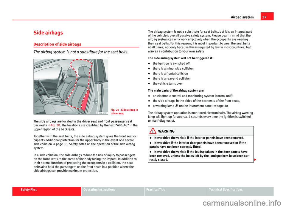 Seat Ibiza SC 2011 Owners Guide 37
Airbag system
Side airbags Description of side airbags
The airbag system is not a substitute for the seat belts.
Fig. 20 Side airbag in
driver seat
The side airbags are located in the driver seat Seat Ibiza SC 2011 Owners Guide 37
Airbag system
Side airbags Description of side airbags
The airbag system is not a substitute for the seat belts.
Fig. 20 Side airbag in
driver seat
The side airbags are located in the driver seat