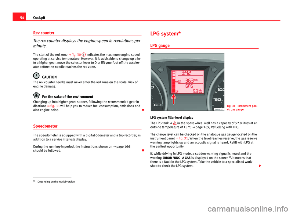 Seat Ibiza SC 2011 Owners manual 54Cockpit
Rev counter
The rev counter displays the engine speed in revolutions per
minute.
The start of the red zone ⇒ fig. 30 1
indicates the maximum engine speed
operating at service temperatu Seat Ibiza SC 2011 Owners manual 54Cockpit
Rev counter
The rev counter displays the engine speed in revolutions per
minute.
The start of the red zone ⇒ fig. 30 1
indicates the maximum engine speed
operating at service temperatu