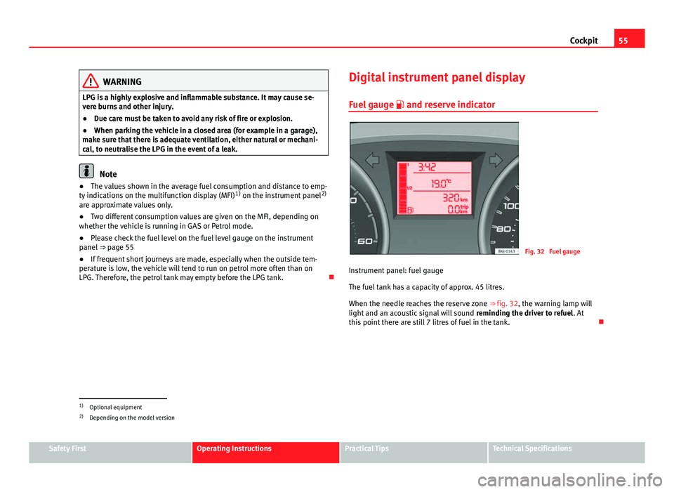 Seat Ibiza SC 2011 Workshop Manual 55
Cockpit
WARNING
LPG is a highly explosive and inflammable substance. It may cause se-
vere burns and other injury.
● Due care must be taken to avoid any risk of fire or explosion.
● When parkin Seat Ibiza SC 2011 Workshop Manual 55
Cockpit
WARNING
LPG is a highly explosive and inflammable substance. It may cause se-
vere burns and other injury.
● Due care must be taken to avoid any risk of fire or explosion.
● When parkin