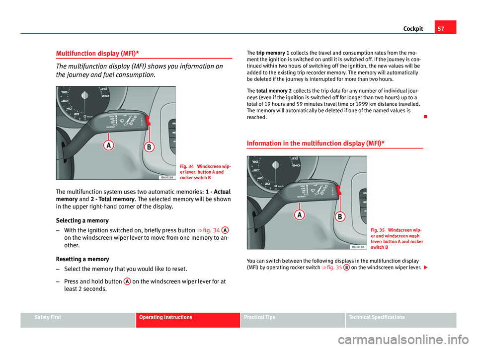 Seat Ibiza SC 2011 Workshop Manual 57
Cockpit
Multifunction display (MFI)*
The multifunction display (MFI) shows you information on
the journey and fuel consumption.
Fig. 34 Windscreen wip-
er lever: button A and
rocker switch B
The m Seat Ibiza SC 2011 Workshop Manual 57
Cockpit
Multifunction display (MFI)*
The multifunction display (MFI) shows you information on
the journey and fuel consumption.
Fig. 34 Windscreen wip-
er lever: button A and
rocker switch B
The m