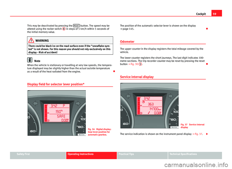 Seat Ibiza SC 2011 Repair Manual 59
Cockpit
This may be deactivated by pressing the RESET
button. The speed may be
altered using the rocker switch B in steps of 5 km/h within 5 seconds of
the initial memory value.
WARNING
There co Seat Ibiza SC 2011 Repair Manual 59
Cockpit
This may be deactivated by pressing the RESET
button. The speed may be
altered using the rocker switch B in steps of 5 km/h within 5 seconds of
the initial memory value.
WARNING
There co
