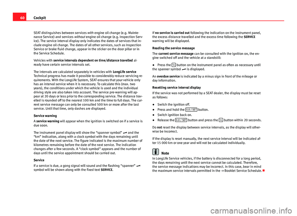 Seat Ibiza SC 2011 Repair Manual 60Cockpit
SEAT distinguishes between services with engine oil change (e.g. Mainte-
nance Service) and services without engine oil change (e.g. Inspection Serv-
ice). The service interval display onl Seat Ibiza SC 2011 Repair Manual 60Cockpit
SEAT distinguishes between services with engine oil change (e.g. Mainte-
nance Service) and services without engine oil change (e.g. Inspection Serv-
ice). The service interval display onl
