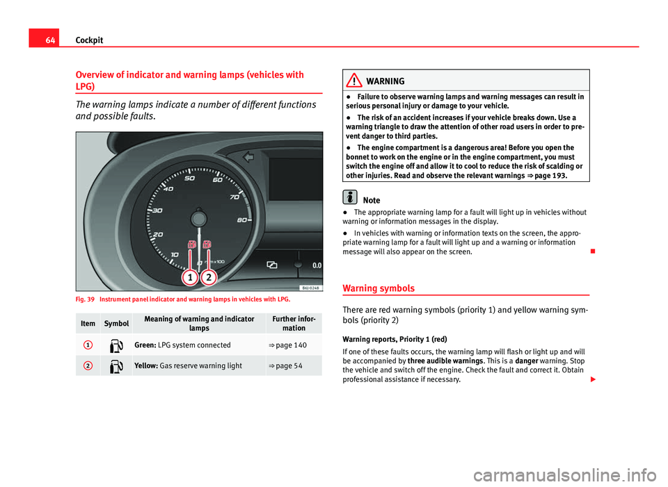 Seat Ibiza SC 2011 Owners manual 64Cockpit
Overview of indicator and warning lamps (vehicles with
LPG)
The warning lamps indicate a number of different functions
and possible faults.
Fig. 39 Instrument panel indicator and warning la Seat Ibiza SC 2011 Owners manual 64Cockpit
Overview of indicator and warning lamps (vehicles with
LPG)
The warning lamps indicate a number of different functions
and possible faults.
Fig. 39 Instrument panel indicator and warning la