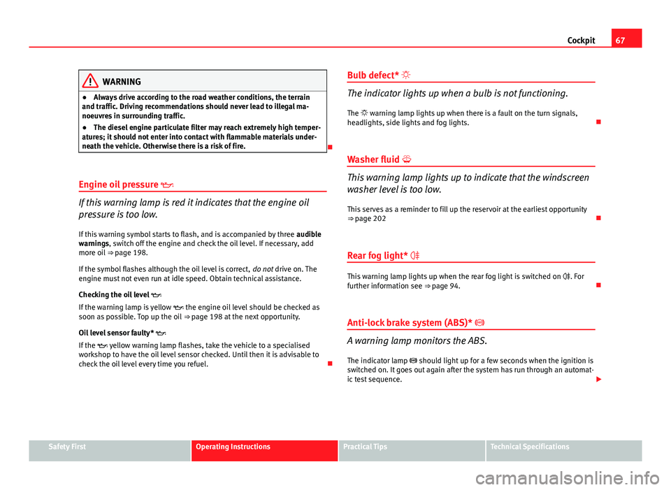 Seat Ibiza SC 2011 Owners manual 67
Cockpit
WARNING
● Always drive according to the road weather conditions, the terrain
and traffic. Driving recommendations should never lead to illegal ma-
noeuvres in surrounding traffic.
● The Seat Ibiza SC 2011 Owners manual 67
Cockpit
WARNING
● Always drive according to the road weather conditions, the terrain
and traffic. Driving recommendations should never lead to illegal ma-
noeuvres in surrounding traffic.
● The
