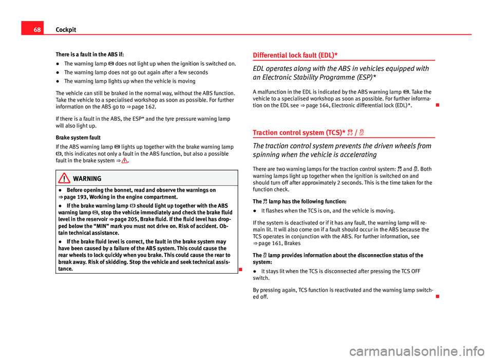Seat Ibiza SC 2011 Owners manual 68Cockpit
There is a fault in the ABS if:
● The warning lamp does not light up when the ignition is switched on.
● The warning lamp does not go out again after a few seconds
● The warning la Seat Ibiza SC 2011 Owners manual 68Cockpit
There is a fault in the ABS if:
● The warning lamp does not light up when the ignition is switched on.
● The warning lamp does not go out again after a few seconds
● The warning la