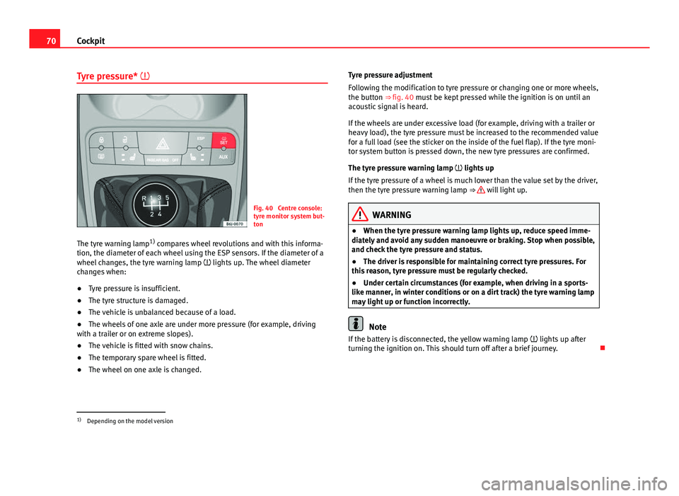 Seat Ibiza SC 2011 Manual PDF 70Cockpit
Tyre pressure*
Fig. 40 Centre console:
tyre monitor system but-
ton
The tyre warning lamp 1)
compares wheel revolutions and with this informa-
tion, the diameter of each wheel using th Seat Ibiza SC 2011 Manual PDF 70Cockpit
Tyre pressure*
Fig. 40 Centre console:
tyre monitor system but-
ton
The tyre warning lamp 1)
compares wheel revolutions and with this informa-
tion, the diameter of each wheel using th