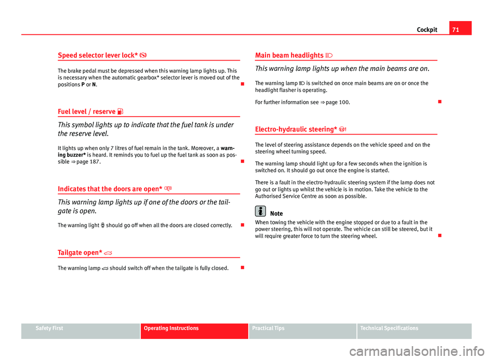 Seat Ibiza SC 2011  Owners manual 71
Cockpit
Speed selector lever lock* 
The brake pedal must be depressed when this warning lamp lights up. This
is necessary when the automatic gearbox* selector lever is moved out of the
positions