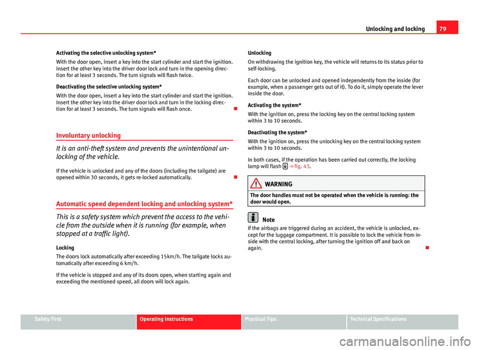 Seat Ibiza SC 2011  Owners manual 79
Unlocking and locking
Activating the selective unlocking system*
With the door open, insert a key into the start cylinder and start the ignition.
Insert the other key into the driver door lock and 