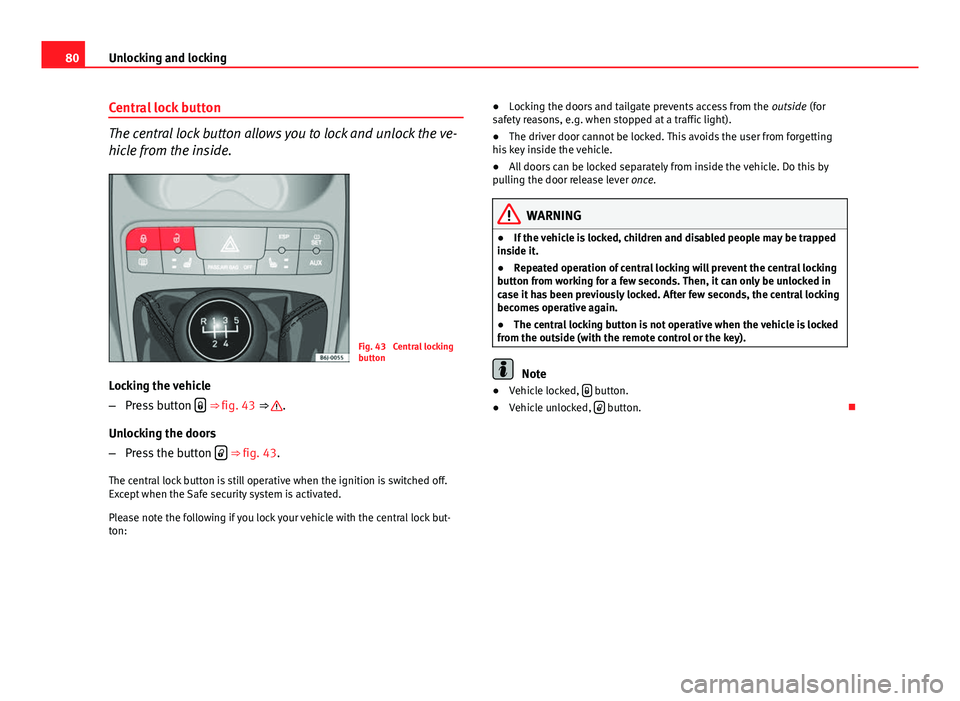 Seat Ibiza SC 2011 Manual Online 80Unlocking and locking
Central lock button
The central lock button allows you to lock and unlock the ve-
hicle from the inside.
Fig. 43 Central locking
button
Locking the vehicle
– Press button Seat Ibiza SC 2011 Manual Online 80Unlocking and locking
Central lock button
The central lock button allows you to lock and unlock the ve-
hicle from the inside.
Fig. 43 Central locking
button
Locking the vehicle
– Press button