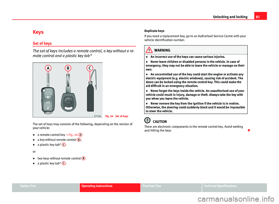 Seat Ibiza SC 2011  Owners manual 81
Unlocking and locking
Keys
Set of keys
The set of keys includes a remote control, a key without a re-
mote control and a plastic key tab*
Fig. 44  Set of keys
The set of keys may consists of the fo