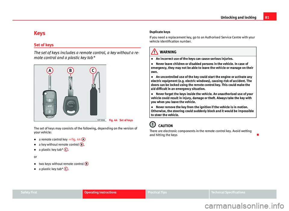 Seat Ibiza SC 2011 Manual Online 81
Unlocking and locking
Keys
Set of keys
The set of keys includes a remote control, a key without a re-
mote control and a plastic key tab*
Fig. 44 Set of keys
The set of keys may consists of the fo Seat Ibiza SC 2011 Manual Online 81
Unlocking and locking
Keys
Set of keys
The set of keys includes a remote control, a key without a re-
mote control and a plastic key tab*
Fig. 44 Set of keys
The set of keys may consists of the fo