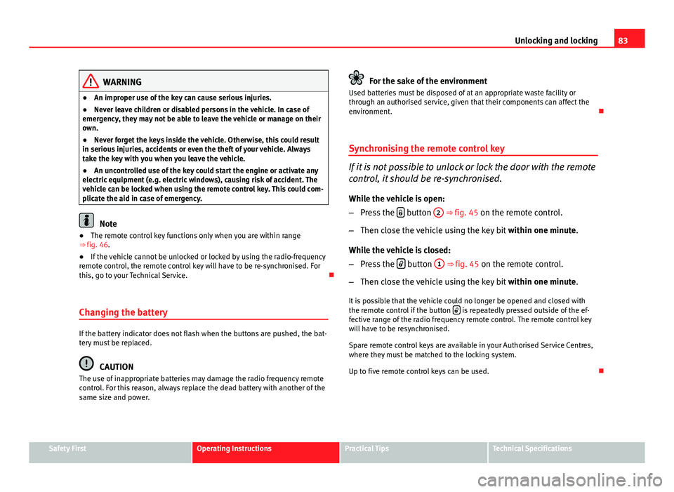 Seat Ibiza SC 2011 Manual Online 83
Unlocking and locking
WARNING
● An improper use of the key can cause serious injuries.
● Never leave children or disabled persons in the vehicle. In case of
emergency, they may not be able to l Seat Ibiza SC 2011 Manual Online 83
Unlocking and locking
WARNING
● An improper use of the key can cause serious injuries.
● Never leave children or disabled persons in the vehicle. In case of
emergency, they may not be able to l