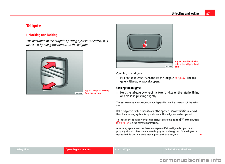 Seat Ibiza SC 2011  Owners manual 87
Unlocking and locking
Tailgate Unlocking and locking
The operation of the tailgate opening system is electric. It is
activated by using the handle on the tailgate
Fig. 47  Tailgate: opening
from th