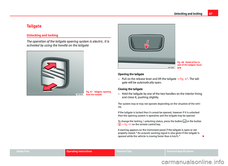 Seat Ibiza SC 2011 Manual Online 87
Unlocking and locking
Tailgate Unlocking and locking
The operation of the tailgate opening system is electric. It is
activated by using the handle on the tailgate
Fig. 47 Tailgate: opening
from th Seat Ibiza SC 2011 Manual Online 87
Unlocking and locking
Tailgate Unlocking and locking
The operation of the tailgate opening system is electric. It is
activated by using the handle on the tailgate
Fig. 47 Tailgate: opening
from th