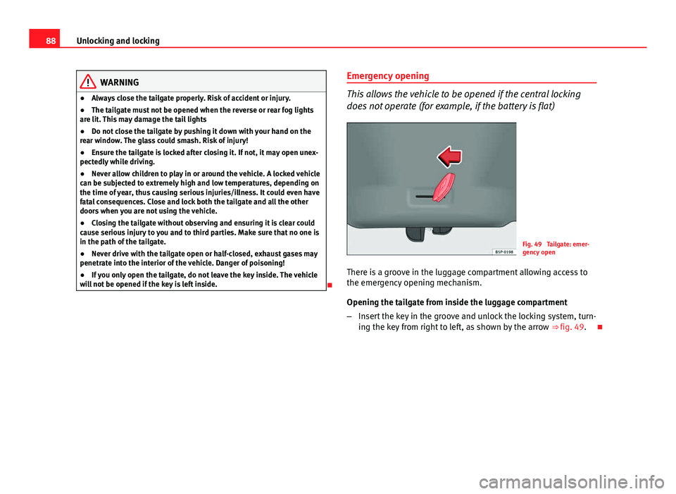 Seat Ibiza SC 2011 Manual Online 88Unlocking and locking
WARNING
● Always close the tailgate properly. Risk of accident or injury.
● The tailgate must not be opened when the reverse or rear fog lights
are lit. This may damage the Seat Ibiza SC 2011 Manual Online 88Unlocking and locking
WARNING
● Always close the tailgate properly. Risk of accident or injury.
● The tailgate must not be opened when the reverse or rear fog lights
are lit. This may damage the