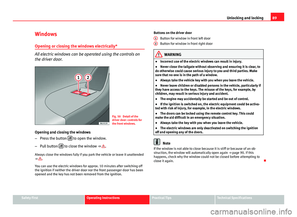 Seat Ibiza SC 2011 Owners Manual 89
Unlocking and locking
Windows Opening or closing the windows electrically*
All electric windows can be operated using the controls on
the driver door.
Fig. 50 Detail of the
driver door: controls f Seat Ibiza SC 2011 Owners Manual 89
Unlocking and locking
Windows Opening or closing the windows electrically*
All electric windows can be operated using the controls on
the driver door.
Fig. 50 Detail of the
driver door: controls f