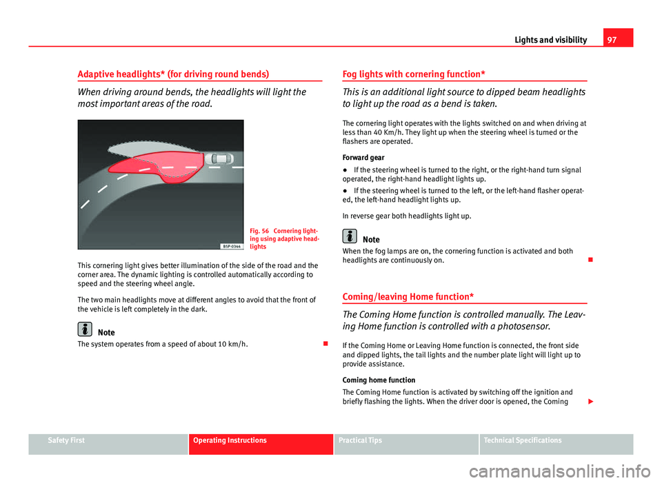Seat Ibiza SC 2011 Owners Manual 97
Lights and visibility
Adaptive headlights* (for driving round bends)
When driving around bends, the headlights will light the
most important areas of the road.
Fig. 56 Cornering light-
ing using a Seat Ibiza SC 2011 Owners Manual 97
Lights and visibility
Adaptive headlights* (for driving round bends)
When driving around bends, the headlights will light the
most important areas of the road.
Fig. 56 Cornering light-
ing using a