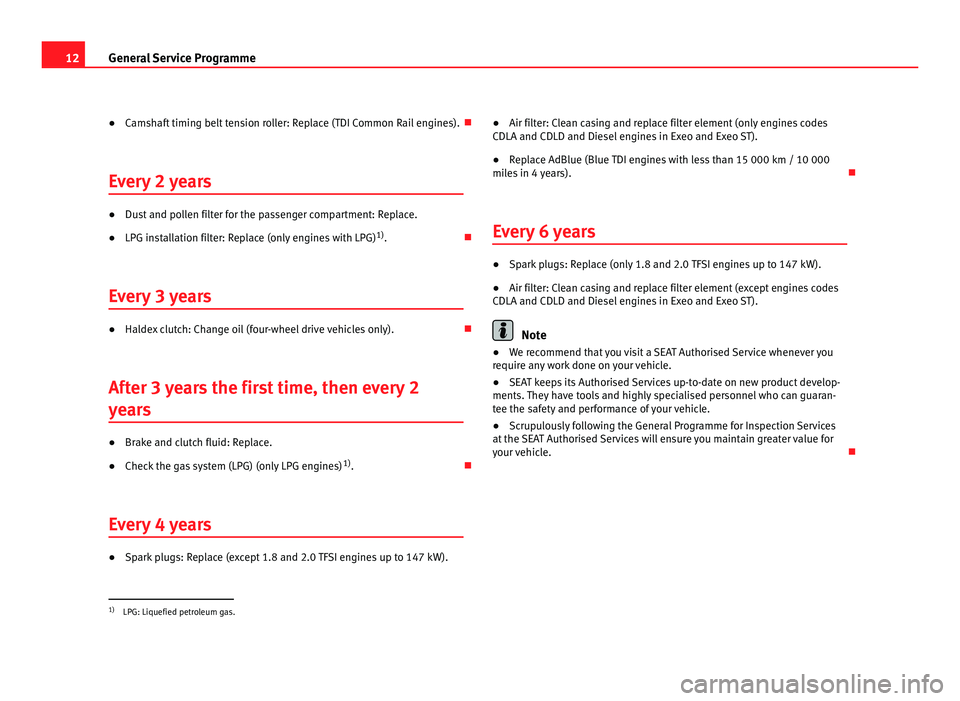 Seat Ibiza SC 2011  Maintenance programme 12
General Service Programme
● Camshaft timing belt tension roller: Replace (TDI Common Rail engines). Ð
Every 2 years ●
Dust and pollen filter for the passenger compartment: Replace.
● LPG ins