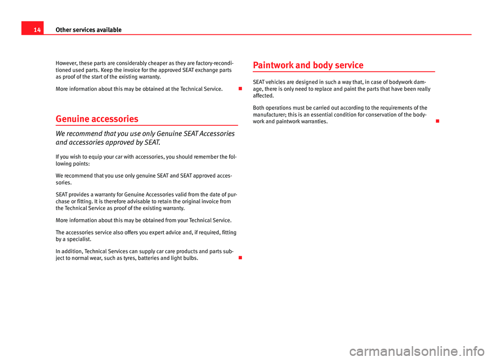 Seat Ibiza SC 2011  Maintenance programme 14
Other services available
However, these parts are considerably cheaper as they are factory-recondi-
tioned u sed parts. Keep the invoice for the approved SEAT exchange parts
as proof of the start o