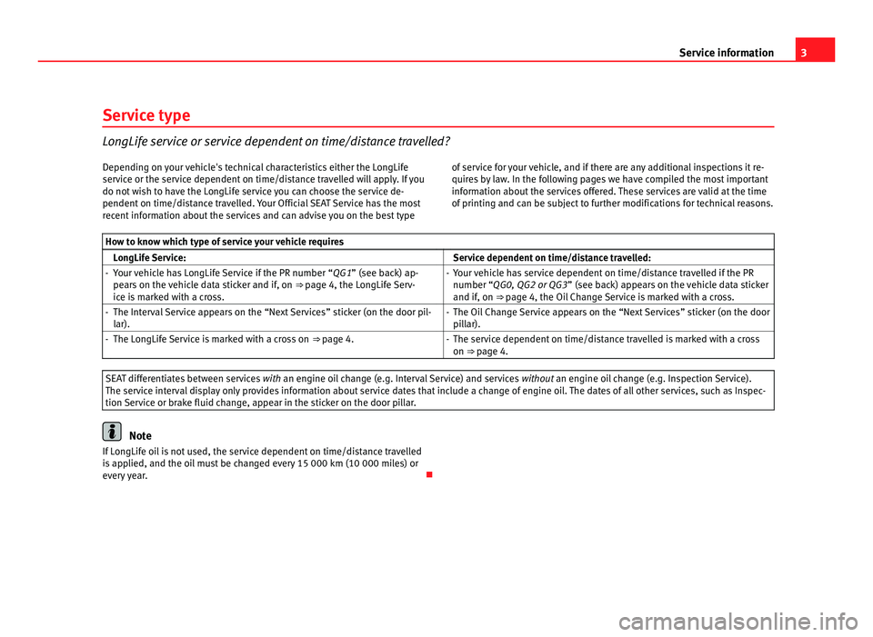 Seat Ibiza SC 2011  Maintenance programme 3
Service information
Service type LongLife service or service dependent on time/distance travelled?
Depending on your vehicle's technical characteristics either the LongLife
ser vice or the servi