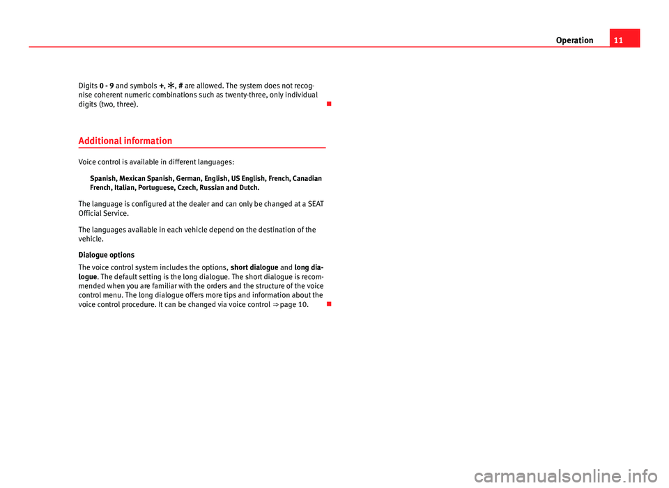 Seat Ibiza SC 2011  BLUETOOTH SYSTEM 11
Operation
Digits  0 - 9 and symbols  +, , # are allowed. The system does not recog-
nise coherent numeric combinations such as twenty-three, only individual
digits (two, three). 
Additional i