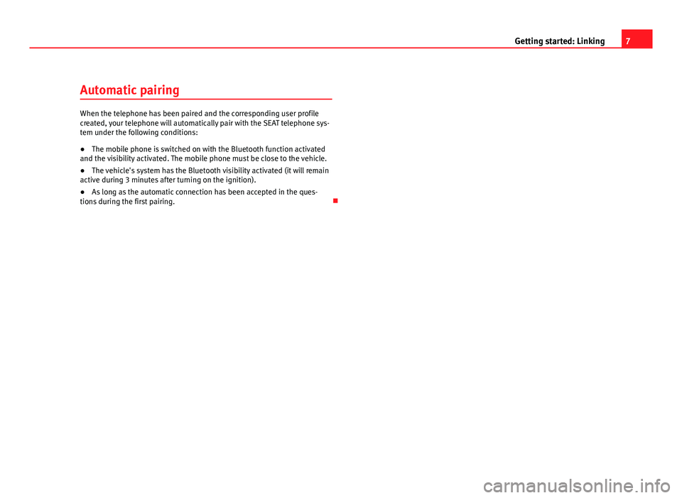 Seat Ibiza SC 2011  BLUETOOTH SYSTEM 7
Getting started: Linking
Automatic pairing
When the telephone has been paired and the corresponding user profile
created, your telephone will automatically pair with the SEAT telephone sys-
tem unde