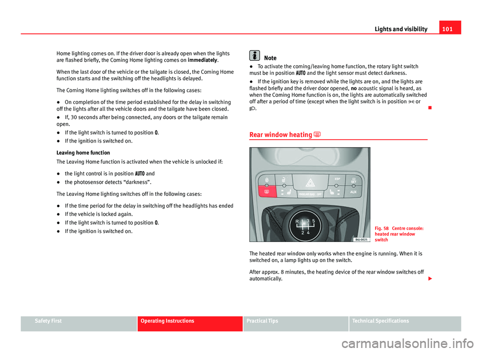 Seat Ibiza ST 2011 Owners manual 101
Lights and visibility
Home lighting comes on. If the driver door is already open when the lights
are flashed briefly, the Coming Home lighting comes on immediately.
When the last door of the vehi Seat Ibiza ST 2011 Owners manual 101
Lights and visibility
Home lighting comes on. If the driver door is already open when the lights
are flashed briefly, the Coming Home lighting comes on immediately.
When the last door of the vehi