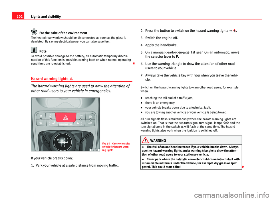 Seat Ibiza ST 2011  Owners manual 102Lights and visibility
For the sake of the environment
The heated rear window should be disconnected as soon as the glass is
demisted. By saving electrical power you can also save fuel.
Note
To avoi