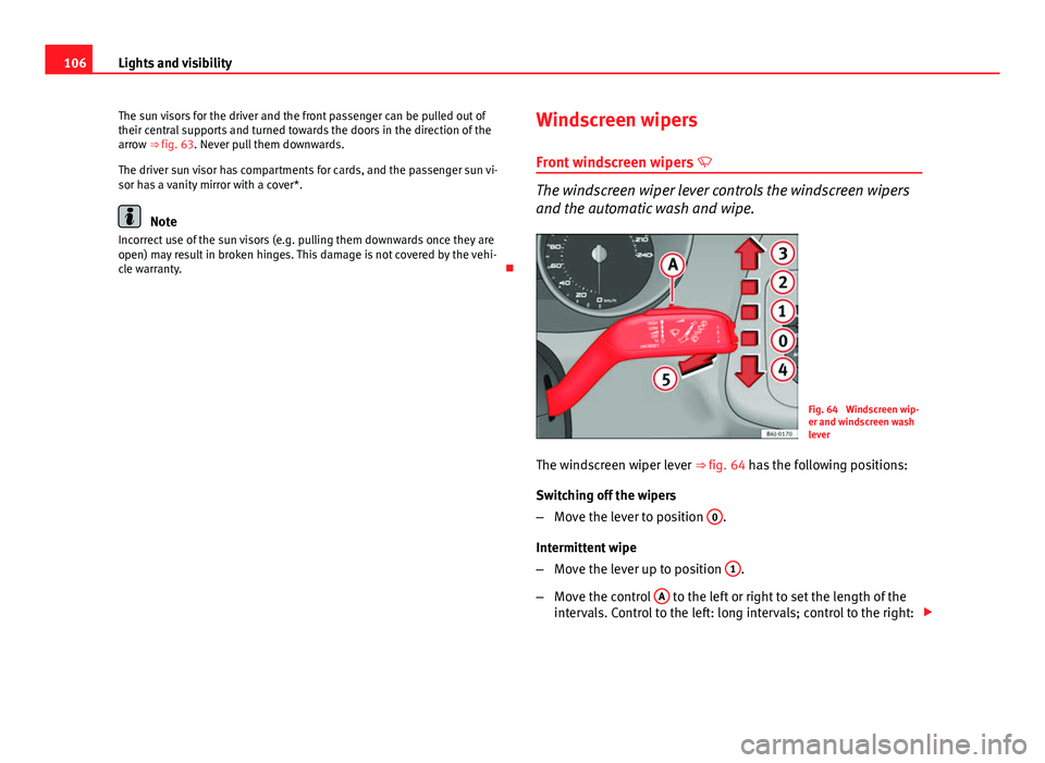 Seat Ibiza ST 2011  Owners manual 106Lights and visibility
The sun visors for the driver and the front passenger can be pulled out of
their central supports and turned towards the doors in the direction of the
arrow ⇒ fig. 63. Nev