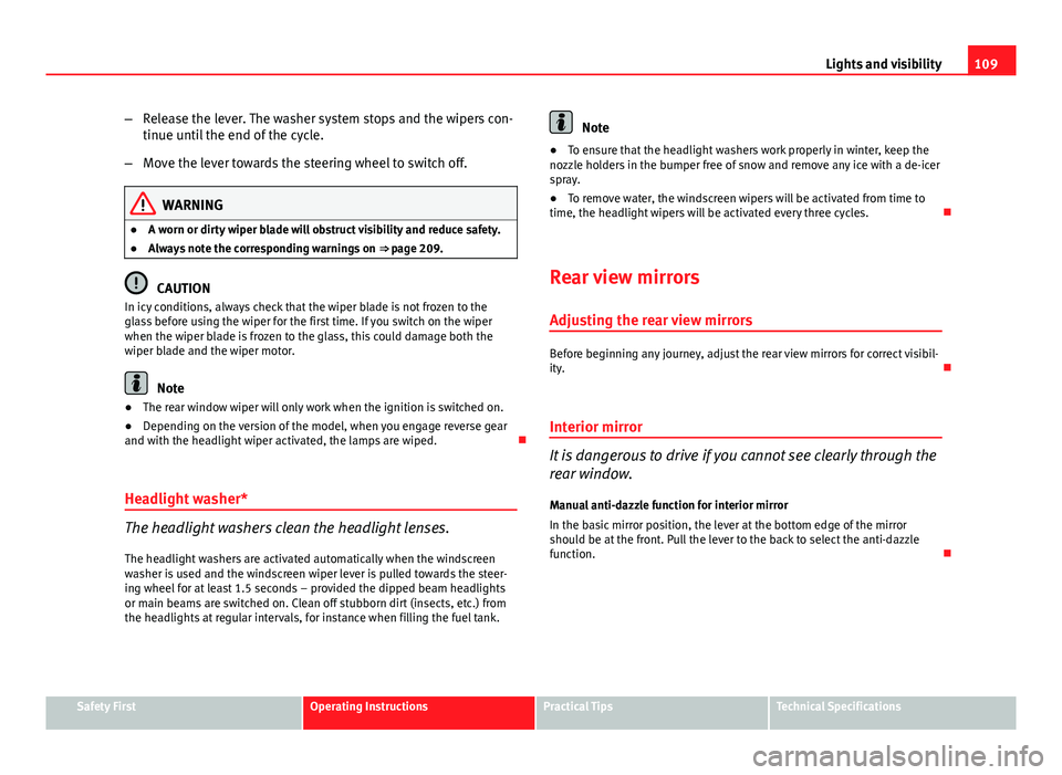 Seat Ibiza ST 2011  Owners manual 109
Lights and visibility
– Release the lever. The washer system stops and the wipers con-
tinue until the end of the cycle.
– Move the lever towards the steering wheel to switch off.
WARNING
● 