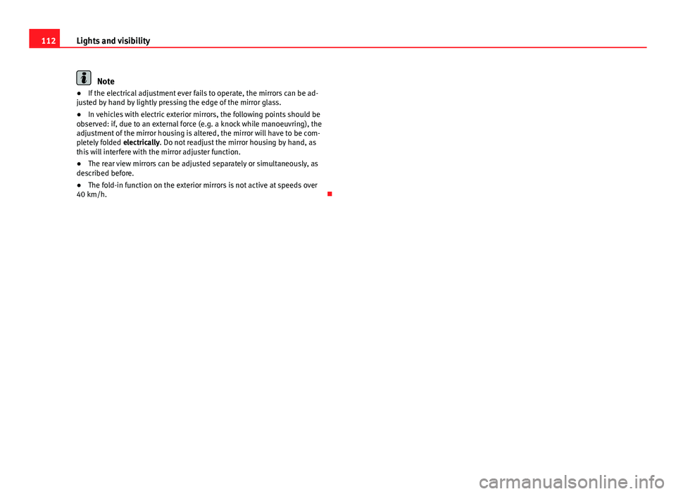 Seat Ibiza ST 2011  Owners manual 112Lights and visibility
Note
● If the electrical adjustment ever fails to operate, the mirrors can be ad-
justed by hand by lightly pressing the edge of the mirror glass.
● In vehicles with elect